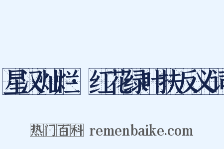 星汉灿烂·红花绿叶扶反义词是什么意思的图片